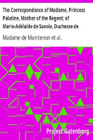 [Gutenberg 43283] • The Correspondence of Madame, Princess Palatine, Mother of the Regent; of Marie-Adélaïde de Savoie, Duchesse de Bourgogne; and of Madame de Maintenon, in Relation to Saint-Cyr